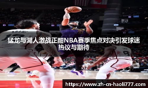 猛龙与湖人激战正酣NBA赛季焦点对决引发球迷热议与期待