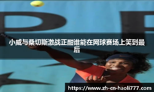 小威与桑切斯激战正酣谁能在网球赛场上笑到最后