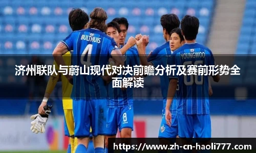 济州联队与蔚山现代对决前瞻分析及赛前形势全面解读